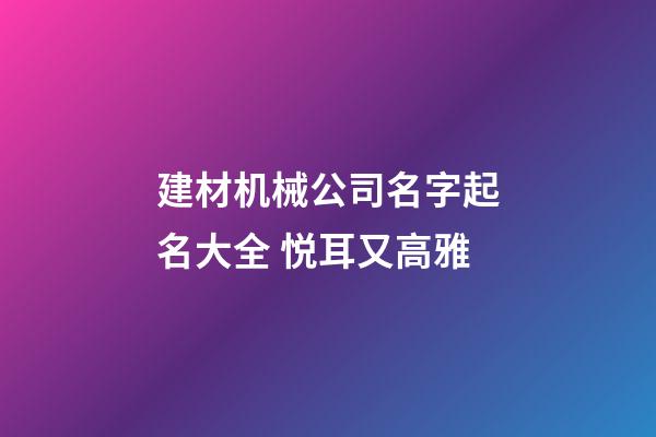 建材机械公司名字起名大全 悦耳又高雅-第1张-公司起名-玄机派